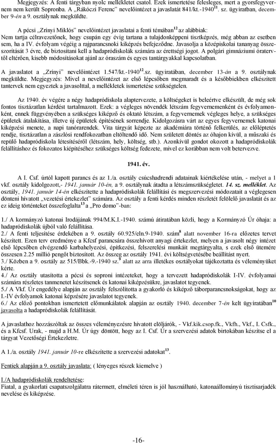 A pécsi Zrínyi Miklós nevelőintézet javaslatai a fenti témában 12 az alábbiak: Nem tartja célravezetőnek, hogy csupán egy évig tartana a tulajdonképpeni tisztképzés, még abban az esetben sem, ha a IV.
