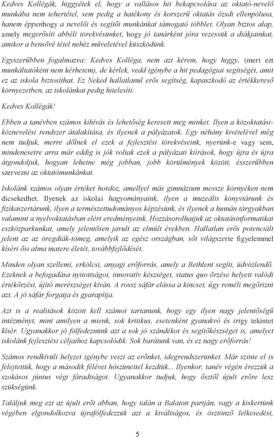 Egyszerűbben fogalmazva: Kedves Kolléga, nem azt kérem, hogy higgy, (mert ezt munkáltatóként nem kérhetem), de kérlek, vedd igénybe a hit pedagógiai segítségét, amit ez az iskola biztosíthat.