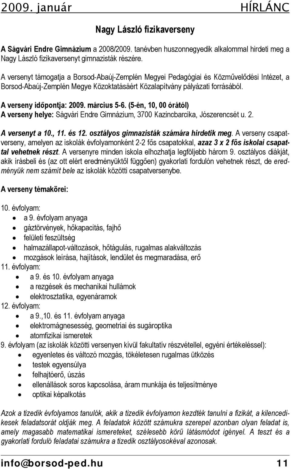 március 5-6. (5-én, 10, 00 órától) A verseny helye: Ságvári Endre Gimnázium, 3700 Kazincbarcika, Jószerencsét u. 2. A versenyt a 10., 11. és 12. osztályos gimnazisták számára hirdetik meg.