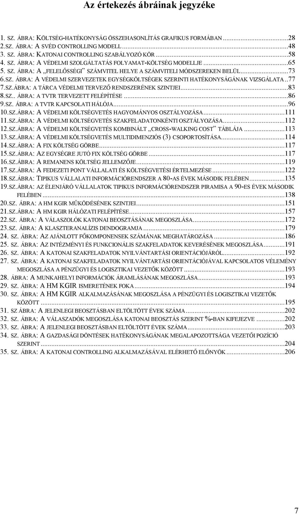 .77 7.SZ.ÁBRA: A TÁRCA VÉDELMI TERVEZŐ RENDSZERÉNEK SZINTJEI...83 8.SZ.. ÁBRA: A TVTR TERVEZETT FELÉPÍTÉSE...86 9.SZ. ÁBRA: A TVTR KAPCSOLATI HÁLÓJA...96 10.SZ.ÁBRA: A VÉDELMI KÖLTSÉGVETÉS HAGYOMÁNYOS OSZTÁLYOZÁSA.