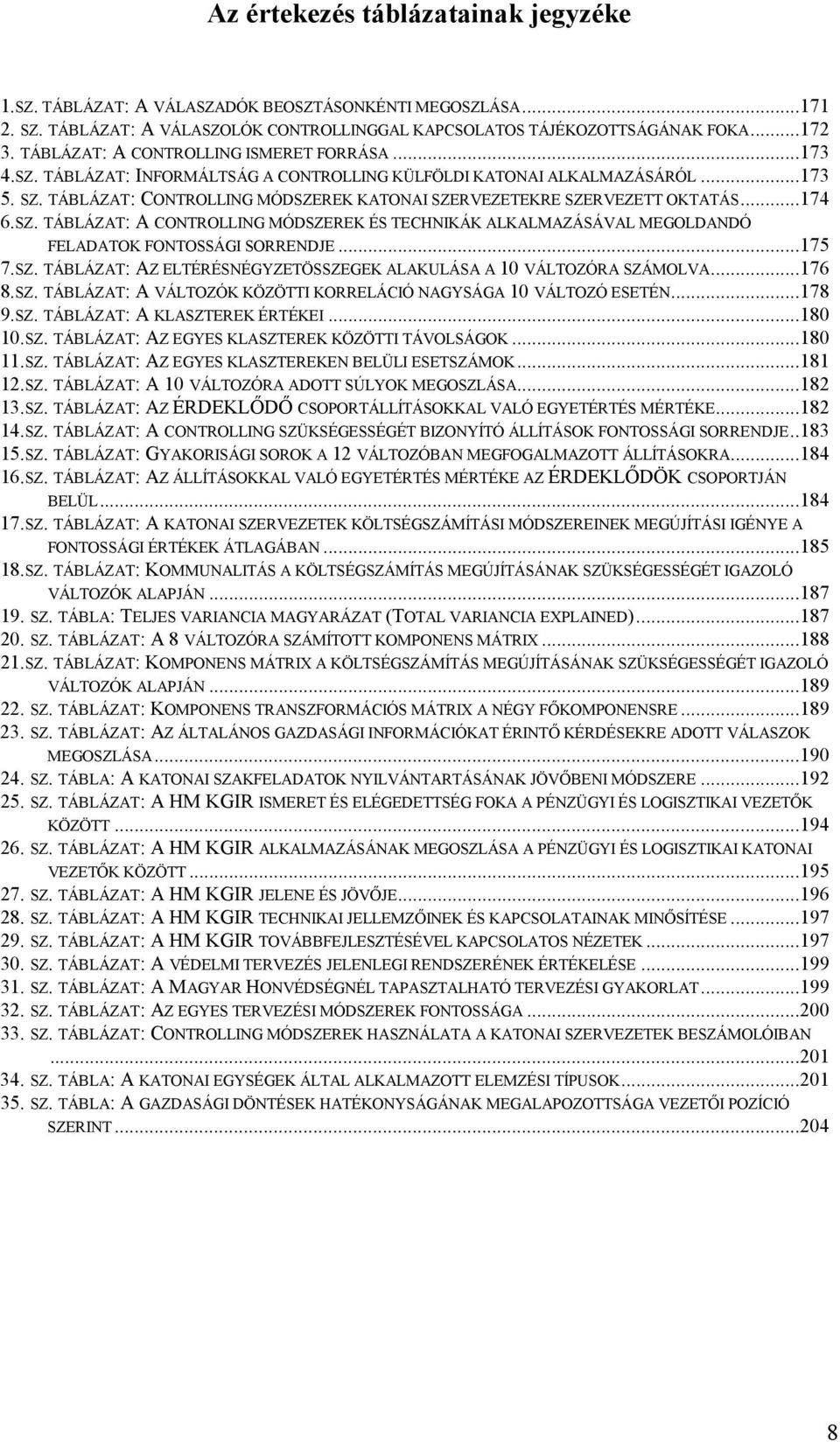 TÁBLÁZAT: CONTROLLING MÓDSZEREK KATONAI SZERVEZETEKRE SZERVEZETT OKTATÁS...174 6.SZ. TÁBLÁZAT: A CONTROLLING MÓDSZEREK ÉS TECHNIKÁK ALKALMAZÁSÁVAL MEGOLDANDÓ FELADATOK FONTOSSÁGI SORRENDJE...175 7.SZ. TÁBLÁZAT: AZ ELTÉRÉSNÉGYZETÖSSZEGEK ALAKULÁSA A 10 VÁLTOZÓRA SZÁMOLVA.