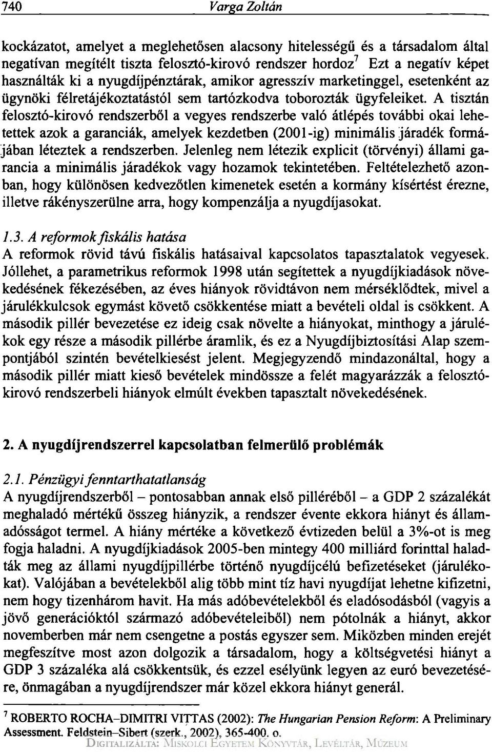 A tisztán felosztó-kirovó rendszerből a vegyes rendszerbe való átlépés további okai lehetettek azok a garanciák, amelyek kezdetben (2001-ig) minimális járadék formájában léteztek a rendszerben.