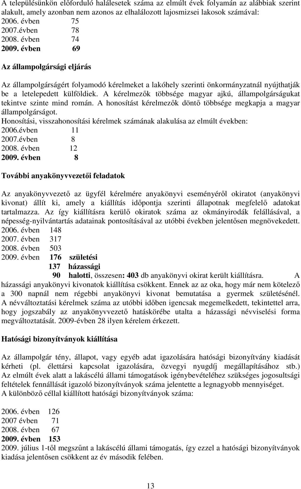 A kérelmezık többsége magyar ajkú, állampolgárságukat tekintve szinte mind román. A honosítást kérelmezık döntı többsége megkapja a magyar állampolgárságot.