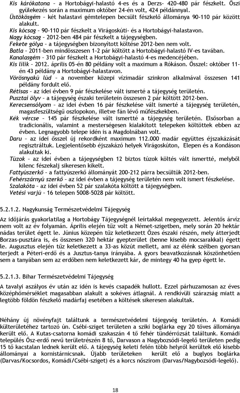 Nagy kócsag 2012-ben 484 pár fészkelt a tájegységben. Fekete gólya a tájegységben bizonyított költése 2012-ben nem volt. Batla 2011-ben mindösszesen 1-2 pár költött a Hortobágyi-halastó IV-es tavában.