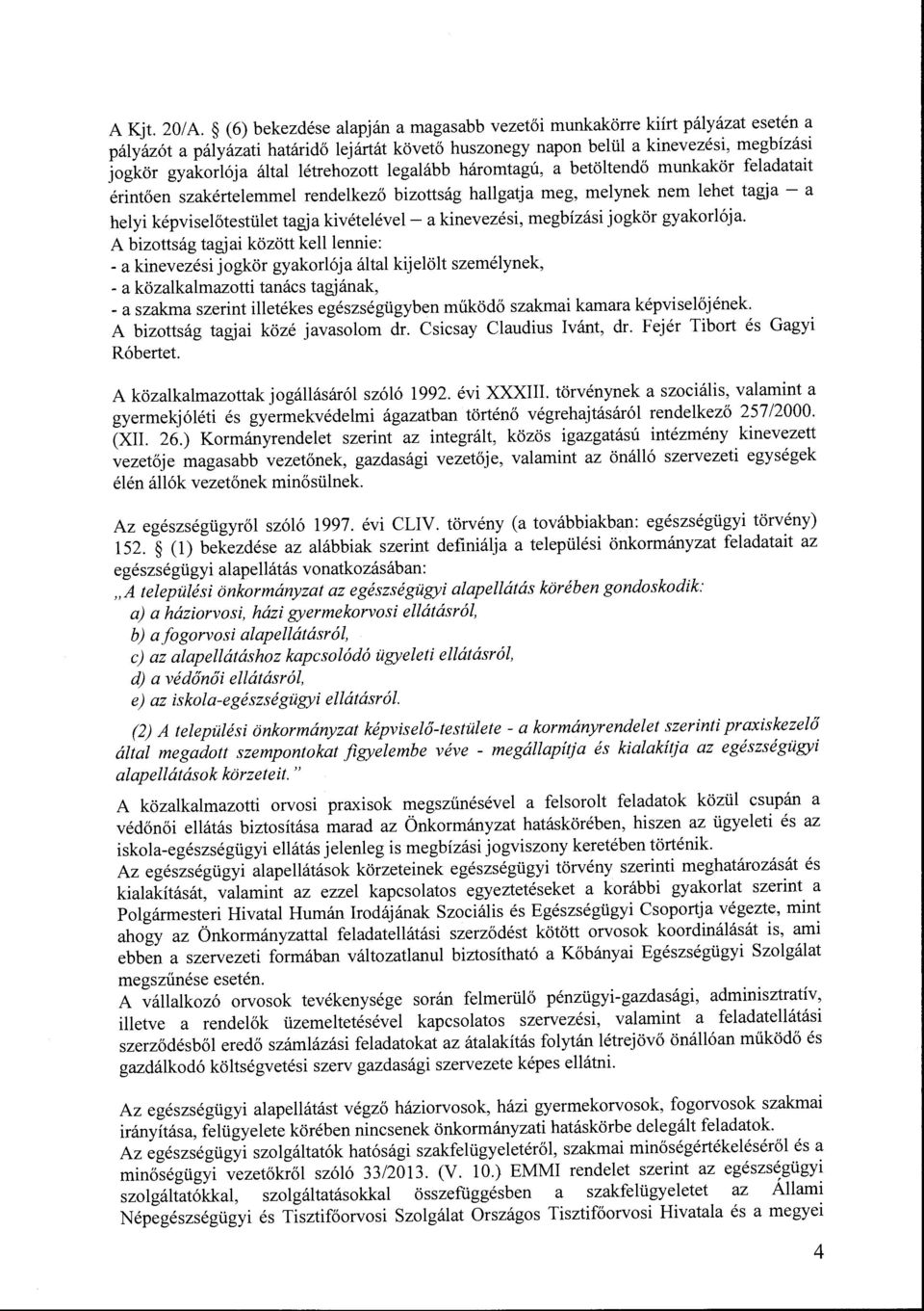 létrehozott legalább háromtagú, a betöltendő munkakör feladatait érintően szakértelemmel rendelkező bizottság hallgatja meg, melynek nem lehet tagja - a helyi képviselőtestület tagja kivételével- a