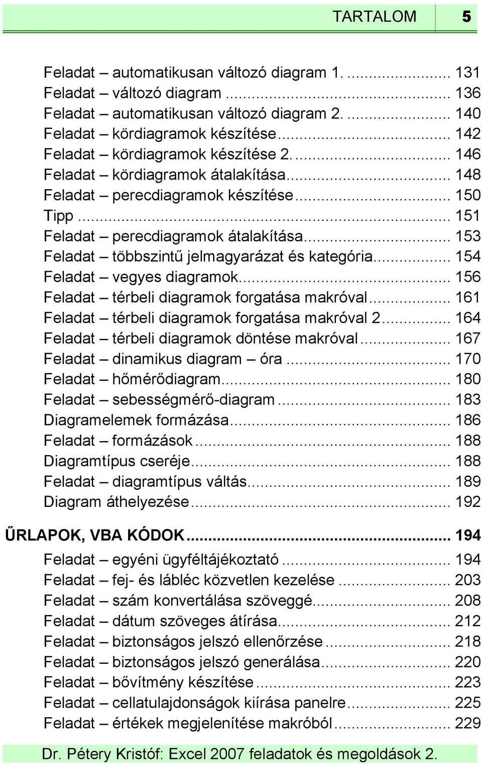 .. 153 Feladat többszintű jelmagyarázat és kategória... 154 Feladat vegyes diagramok... 156 Feladat térbeli diagramok forgatása makróval... 161 Feladat térbeli diagramok forgatása makróval 2.