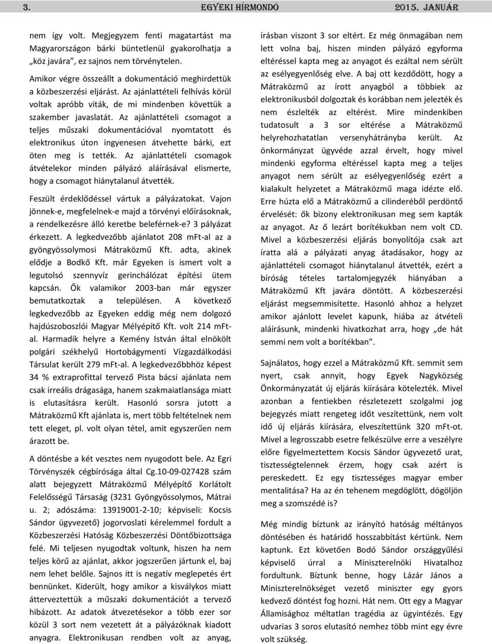 Az ajánlattételi csomagot a teljes műszaki dokumentációval nyomtatott és elektronikus úton ingyenesen átvehette bárki, ezt öten meg is tették.