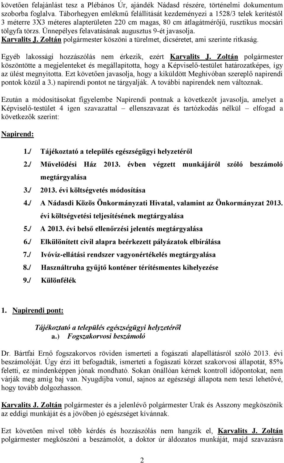 Ünnepélyes felavatásának augusztus 9-ét javasolja. Karvalits J. Zoltán polgármester köszöni a türelmet, dicséretet, ami szerinte ritkaság. Egyéb lakossági hozzászólás nem érkezik, ezért Karvalits J.