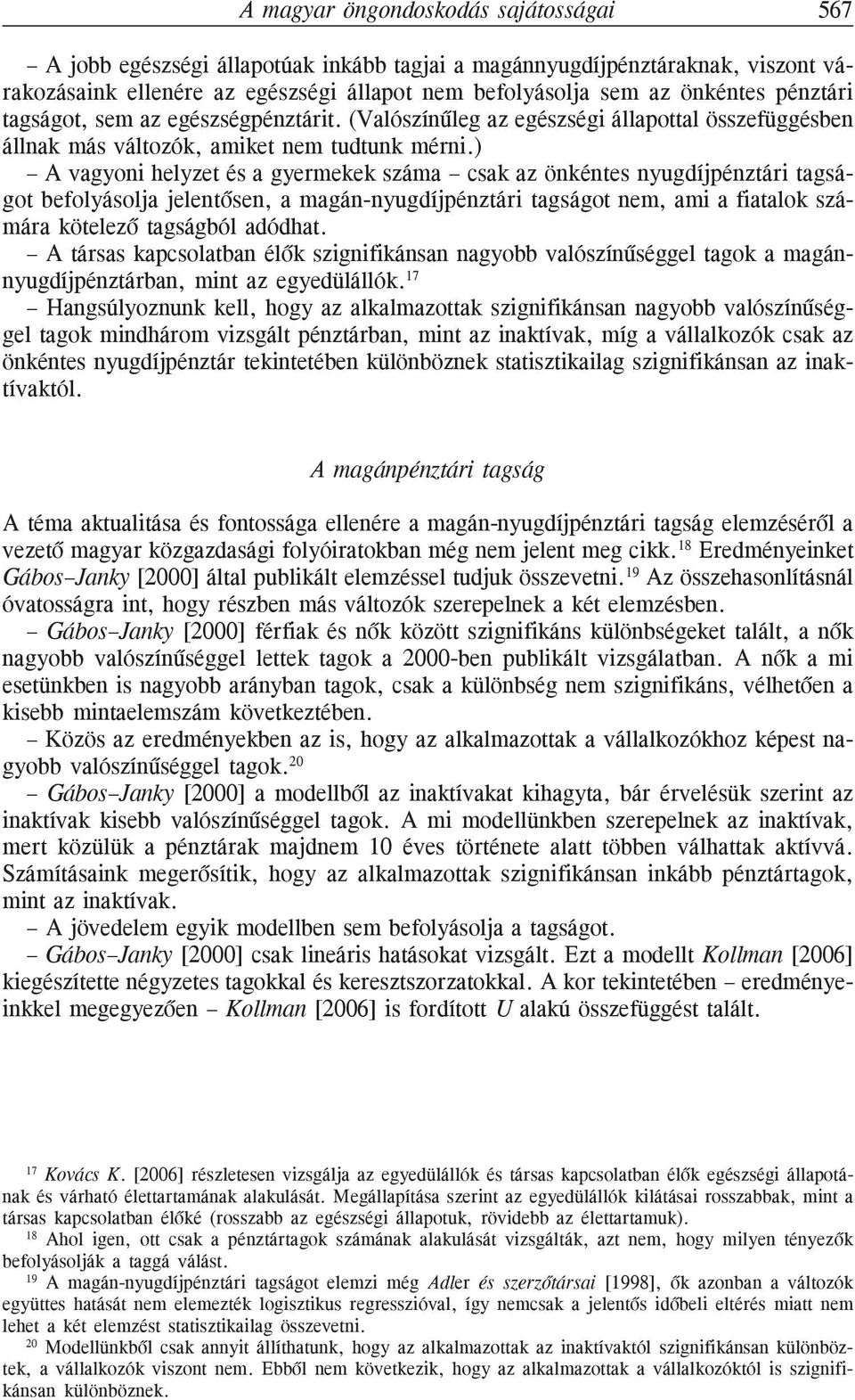 ) A vagyoni helyzet és a gyermekek száma csak az önkéntes nyugdíjpénztári tagságot befolyásolja jelentõsen, a magán-nyugdíjpénztári tagságot nem, ami a fiatalok számára kötelezõ tagságból adódhat.