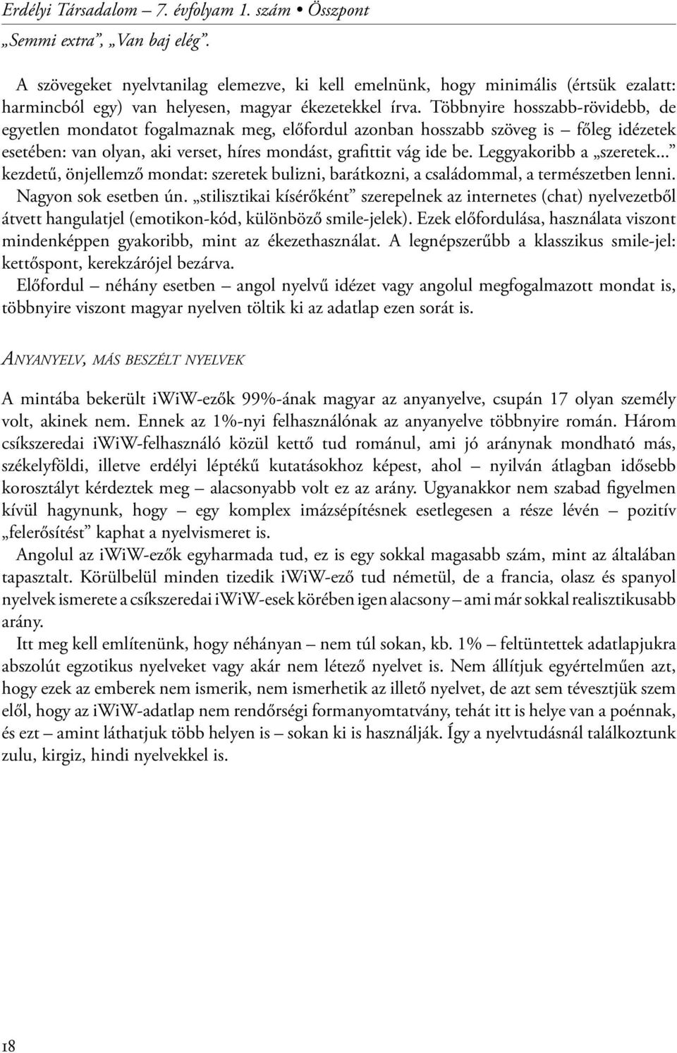 Többnyire hosszabb-rövidebb, de egyetlen mondatot fogalmaznak meg, előfordul azonban hosszabb szöveg is főleg idézetek esetében: van olyan, aki verset, híres mondást, grafittit vág ide be.