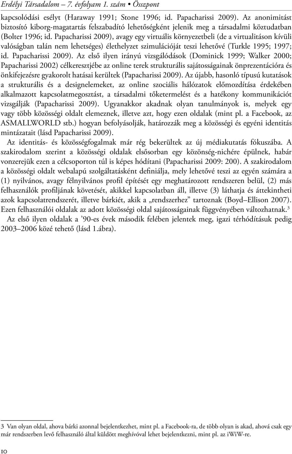 Papacharissi 2009), avagy egy virtuális környezetbeli (de a virtualitáson kívüli valóságban talán nem lehetséges) élethelyzet szimulációját teszi lehetővé (Turkle 1995; 1997; id. Papacharissi 2009).