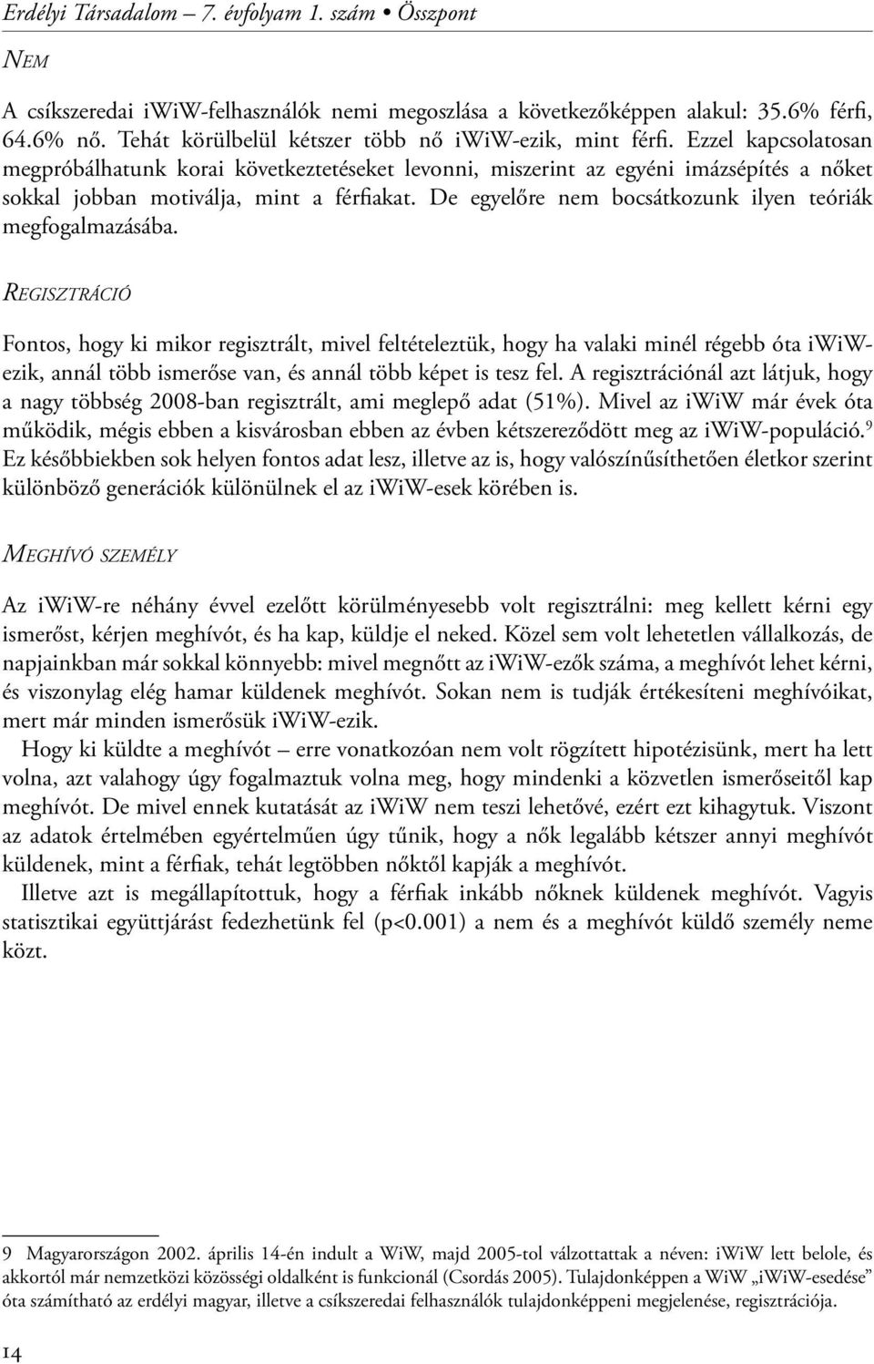 Ezzel kapcsolatosan megpróbálhatunk korai következtetéseket levonni, miszerint az egyéni imázsépítés a nőket sokkal jobban motiválja, mint a férfiakat.