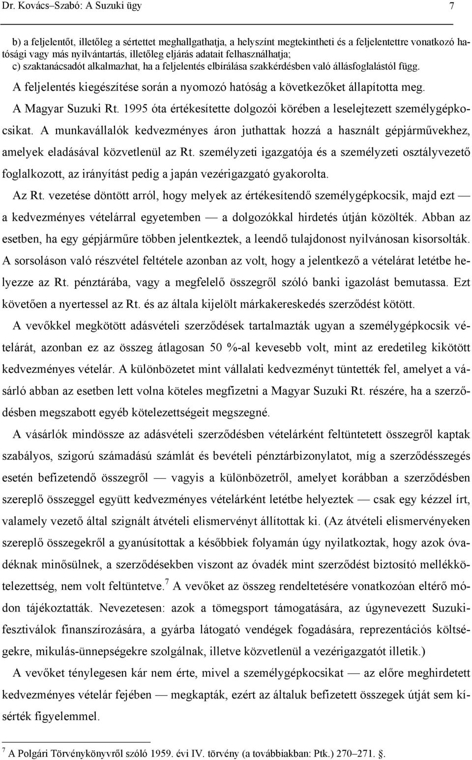 A feljelentés kiegészítése során a nyomozó hatóság a következőket állapította meg. A Magyar Suzuki Rt. 1995 óta értékesítette dolgozói körében a leselejtezett személygépkocsikat.