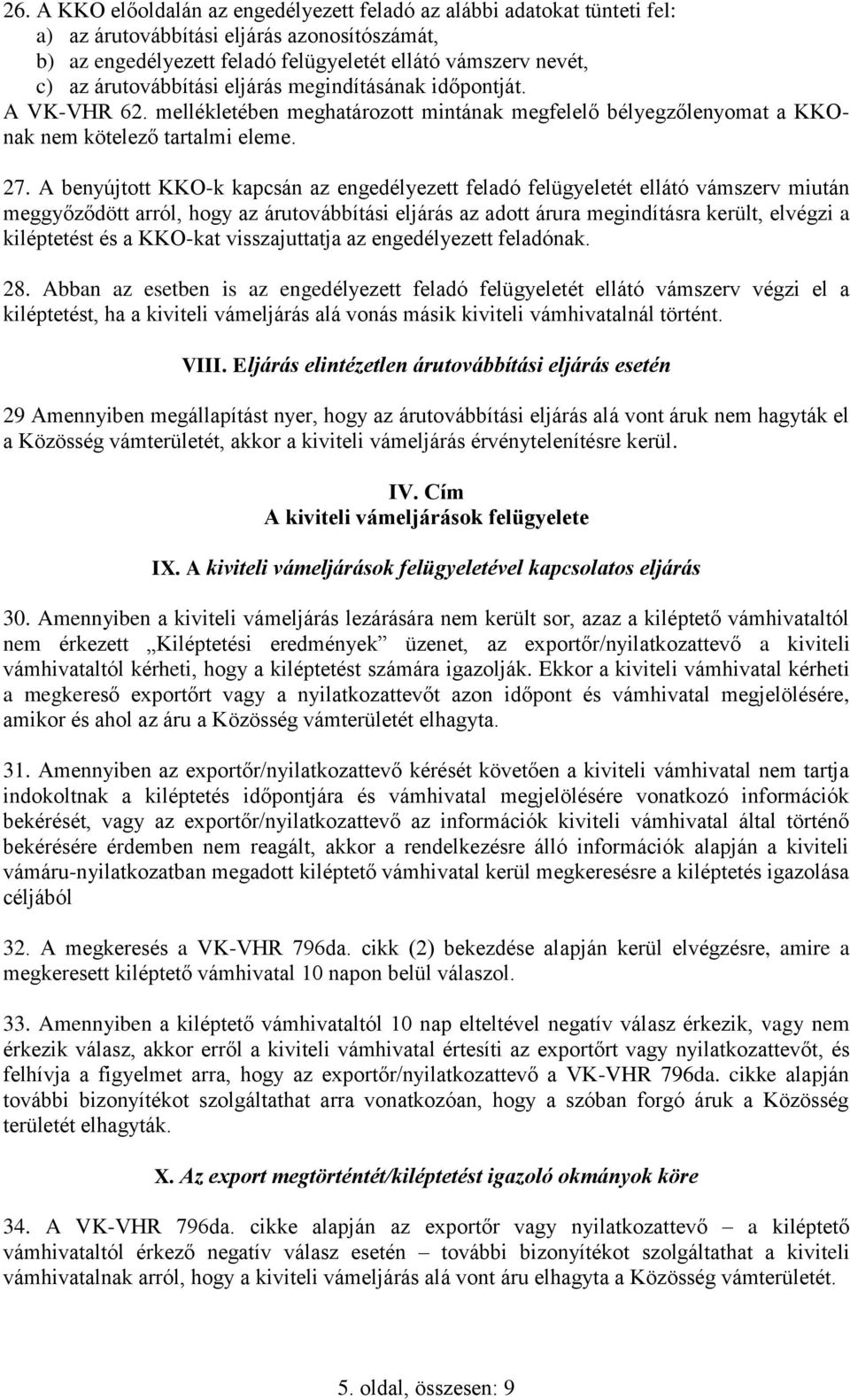 A benyújtott KKO-k kapcsán az engedélyezett feladó felügyeletét ellátó vámszerv miután meggyőződött arról, hogy az árutovábbítási eljárás az adott árura megindításra került, elvégzi a kiléptetést és