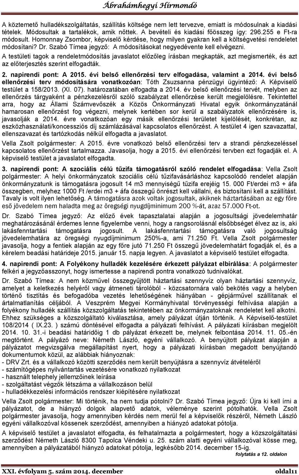 A testületi tagok a rendeletmódosítás javaslatot előzőleg írásban megkapták, azt megismerték, és azt az előterjesztés szerint elfogadták. 2. napirendi pont: A 2015.