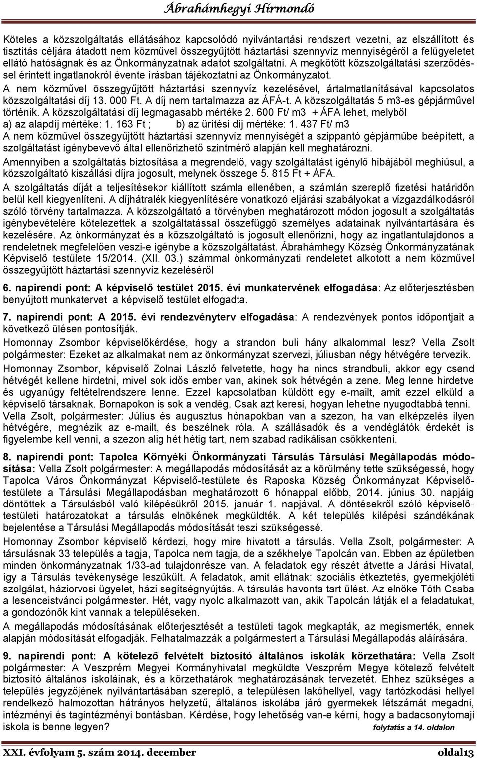 A nem közművel összegyűjtött háztartási szennyvíz kezelésével, ártalmatlanításával kapcsolatos közszolgáltatási díj 13. 000 Ft. A díj nem tartalmazza az ÁFÁ-t.