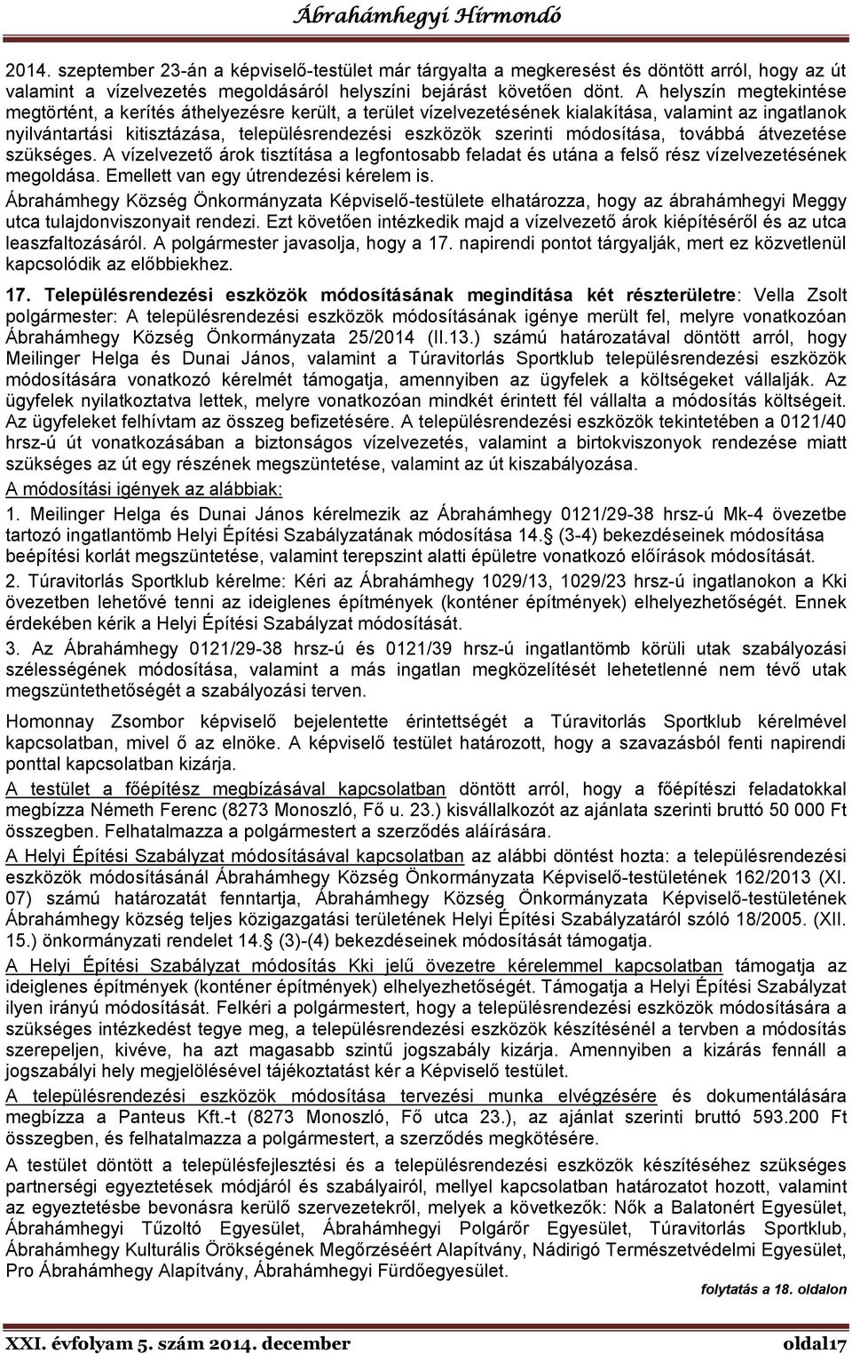 módosítása, továbbá átvezetése szükséges. A vízelvezető árok tisztítása a legfontosabb feladat és utána a felső rész vízelvezetésének megoldása. Emellett van egy útrendezési kérelem is.