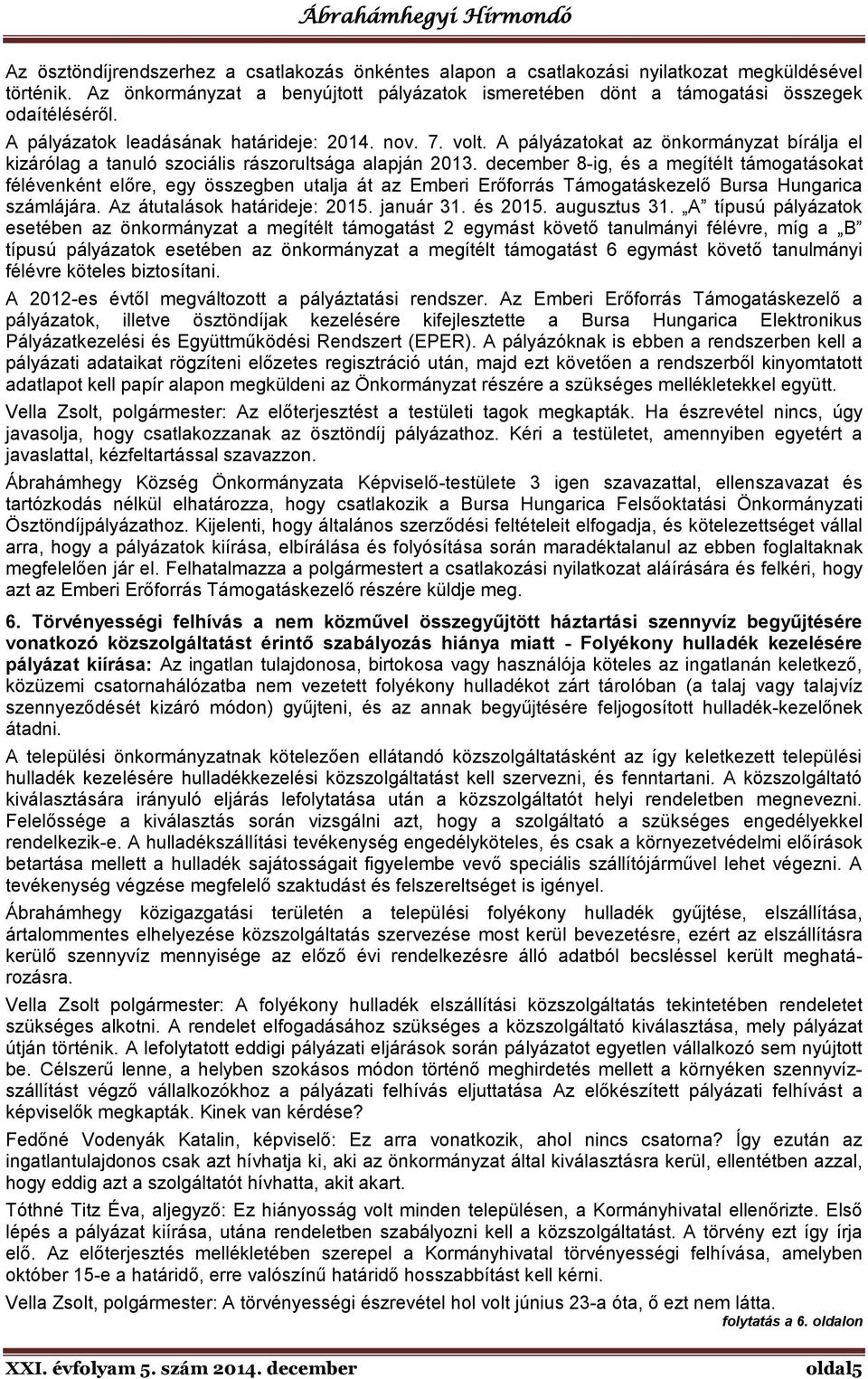 december 8-ig, és a megítélt támogatásokat félévenként előre, egy összegben utalja át az Emberi Erőforrás Támogatáskezelő Bursa Hungarica számlájára. Az átutalások határideje: 2015. január 31.