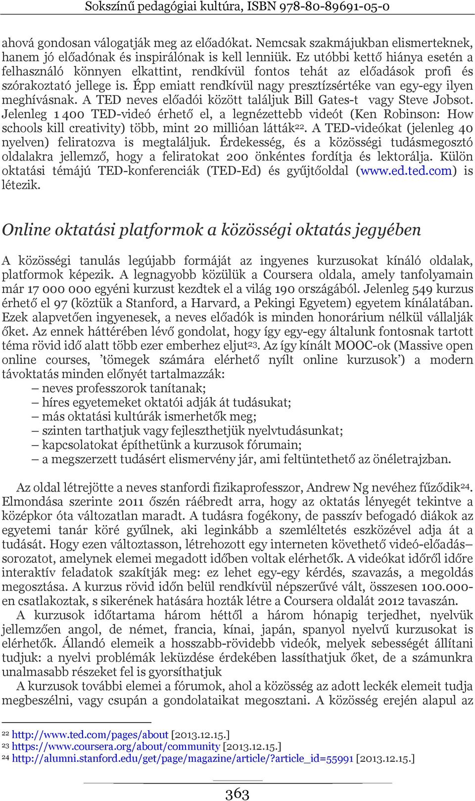 Épp emiatt rendkívül nagy presztízsértéke van egy-egy ilyen meghívásnak. A TED neves előadói között találjuk Bill Gates-t vagy Steve Jobsot.