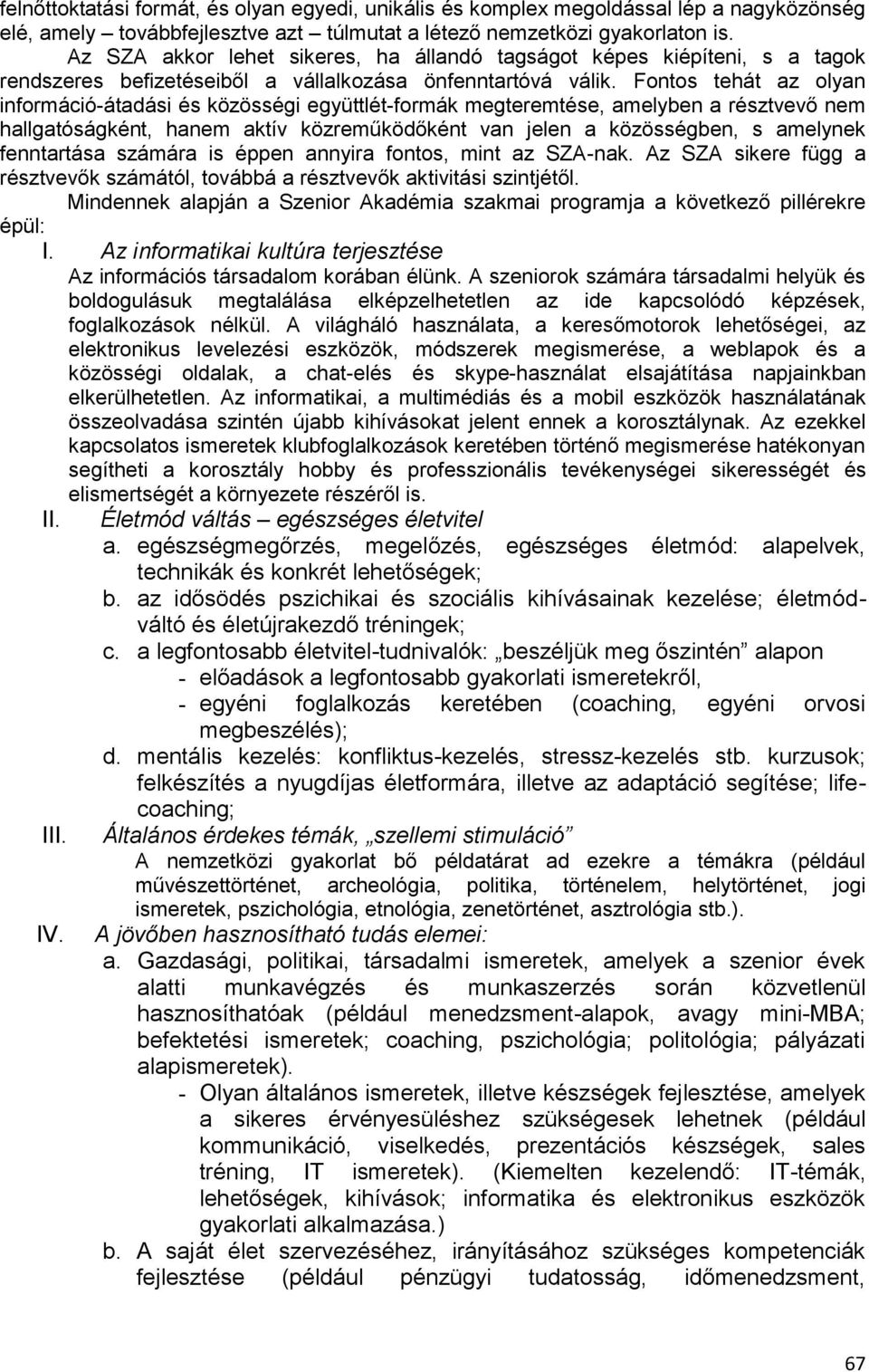 Fontos tehát az olyan információ-átadási és közösségi együttlét-formák megteremtése, amelyben a résztvevő nem hallgatóságként, hanem aktív közreműködőként van jelen a közösségben, s amelynek