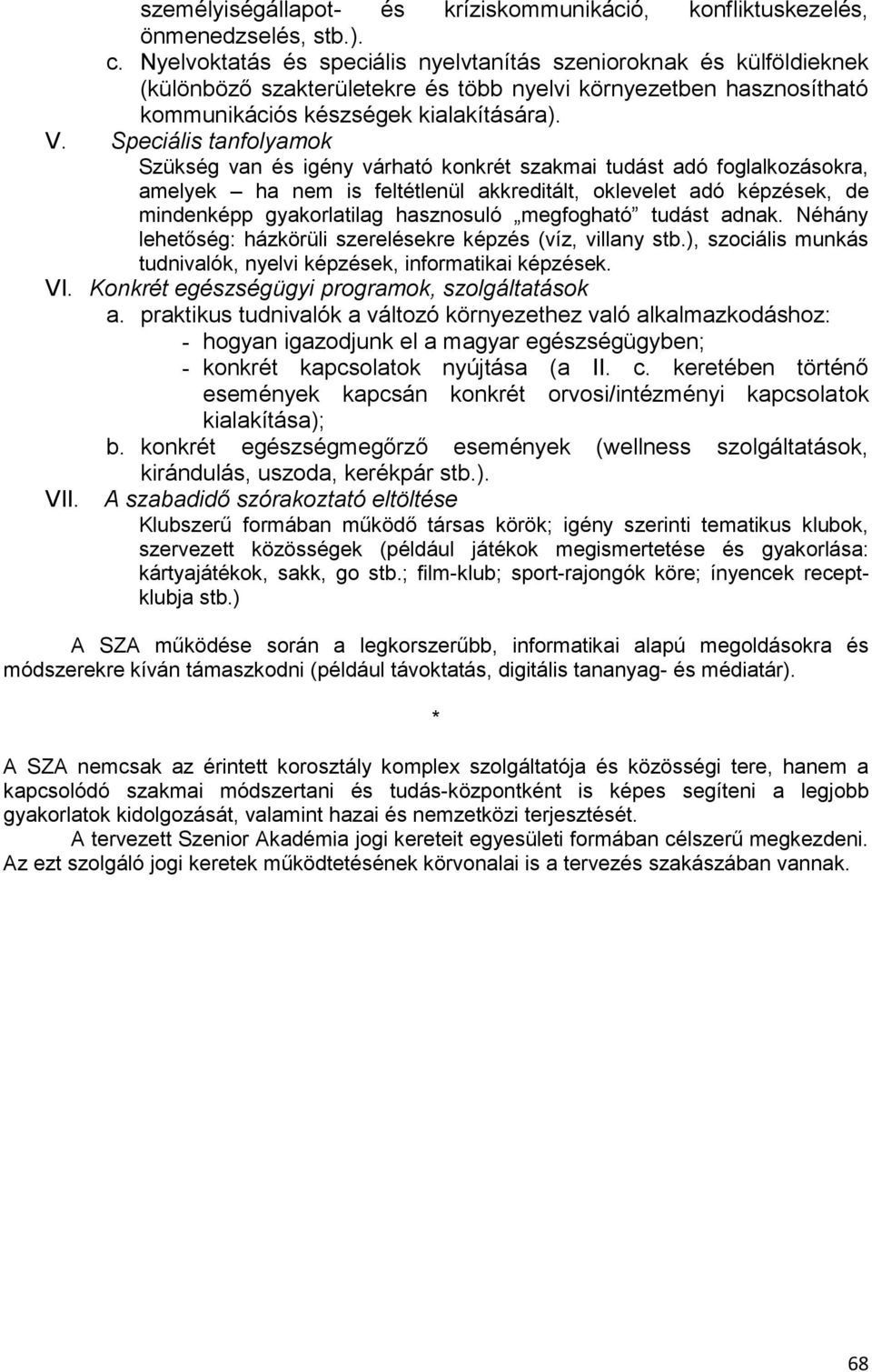 Speciális tanfolyamok Szükség van és igény várható konkrét szakmai tudást adó foglalkozásokra, amelyek ha nem is feltétlenül akkreditált, oklevelet adó képzések, de mindenképp gyakorlatilag