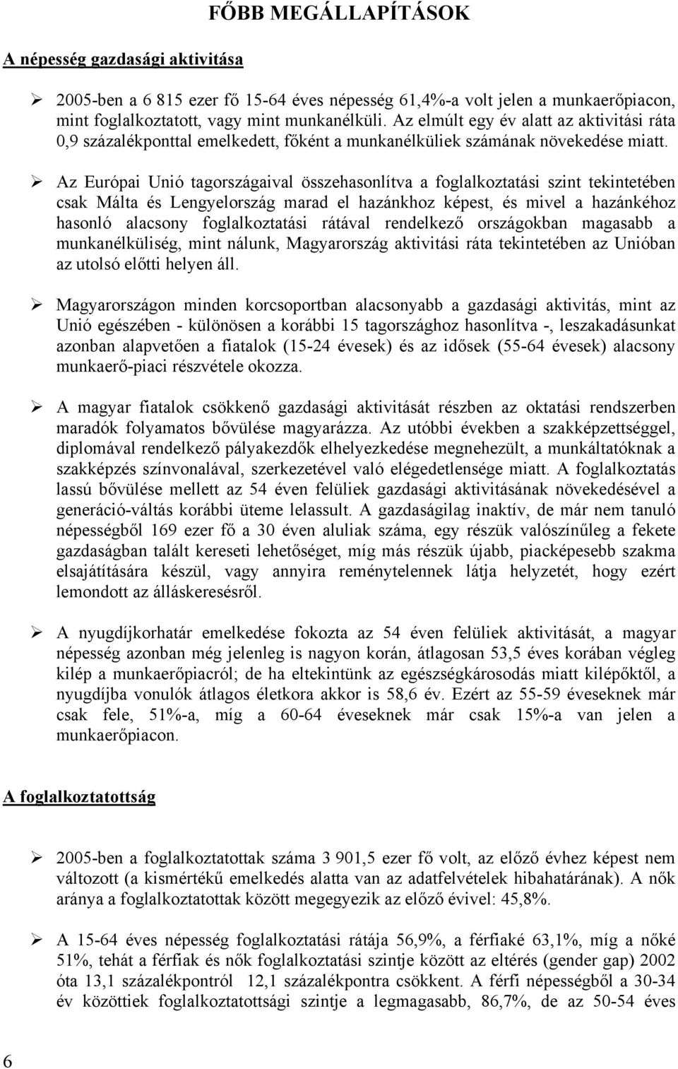 Az Európai Unió tagországaival összehasonlítva a foglalkoztatási szint tekintetében csak Málta és Lengyelország marad el hazánkhoz képest, és mivel a hazánkéhoz hasonló alacsony foglalkoztatási