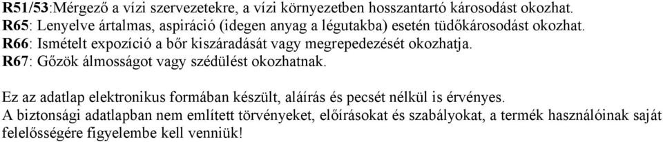 R66: Ismételt expozíció a bőr kiszáradását vagy megrepedezését okozhatja. R67: Gőzök álmosságot vagy szédülést okozhatnak.