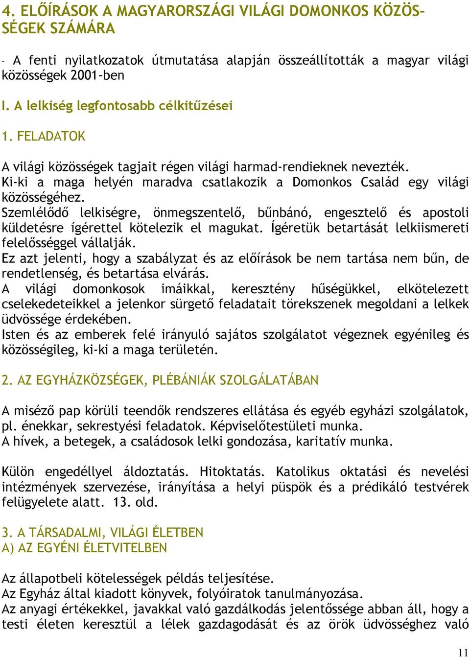 Ki-ki a maga helyén maradva csatlakozik a Domonkos Család egy világi közösségéhez. Szemlélıdı lelkiségre, önmegszentelı, bőnbánó, engesztelı és apostoli küldetésre ígérettel kötelezik el magukat.