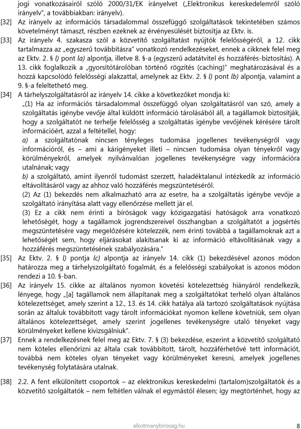 szakasza szól a közvetítő szolgáltatást nyújtók felelősségéről, a 12. cikk tartalmazza az egyszerű továbbításra vonatkozó rendelkezéseket, ennek a cikknek felel meg az Ektv. 2.