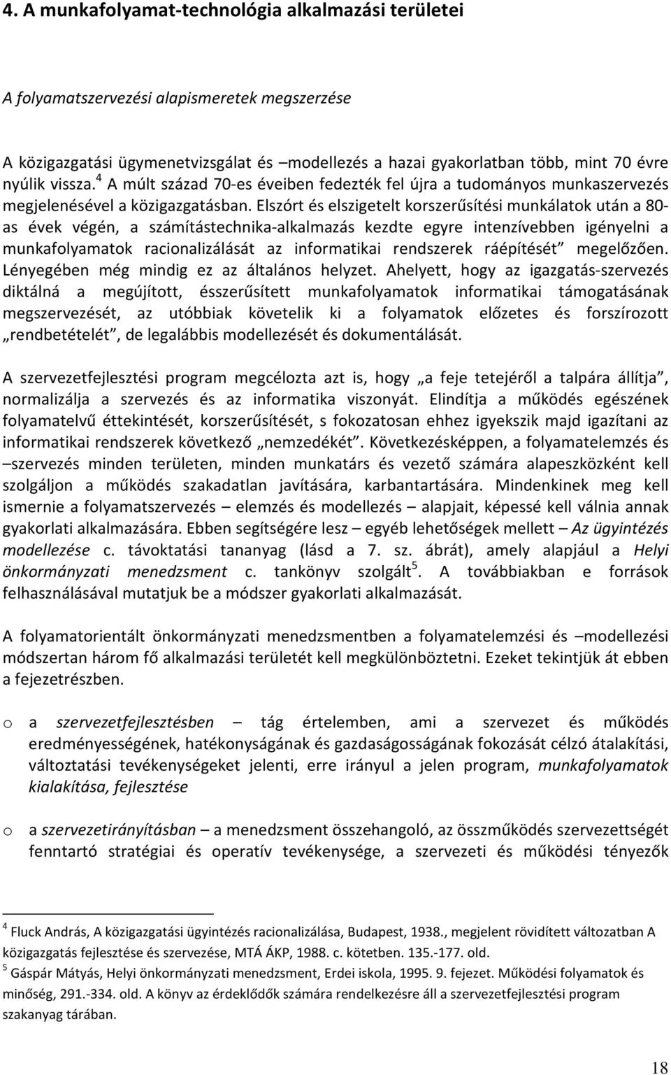 Elszórt és elszigetelt korszerűsítési munkálatok után a 80- as évek végén, a számítástechnika-alkalmazás kezdte egyre intenzívebben igényelni a munkafolyamatok racionalizálását az informatikai