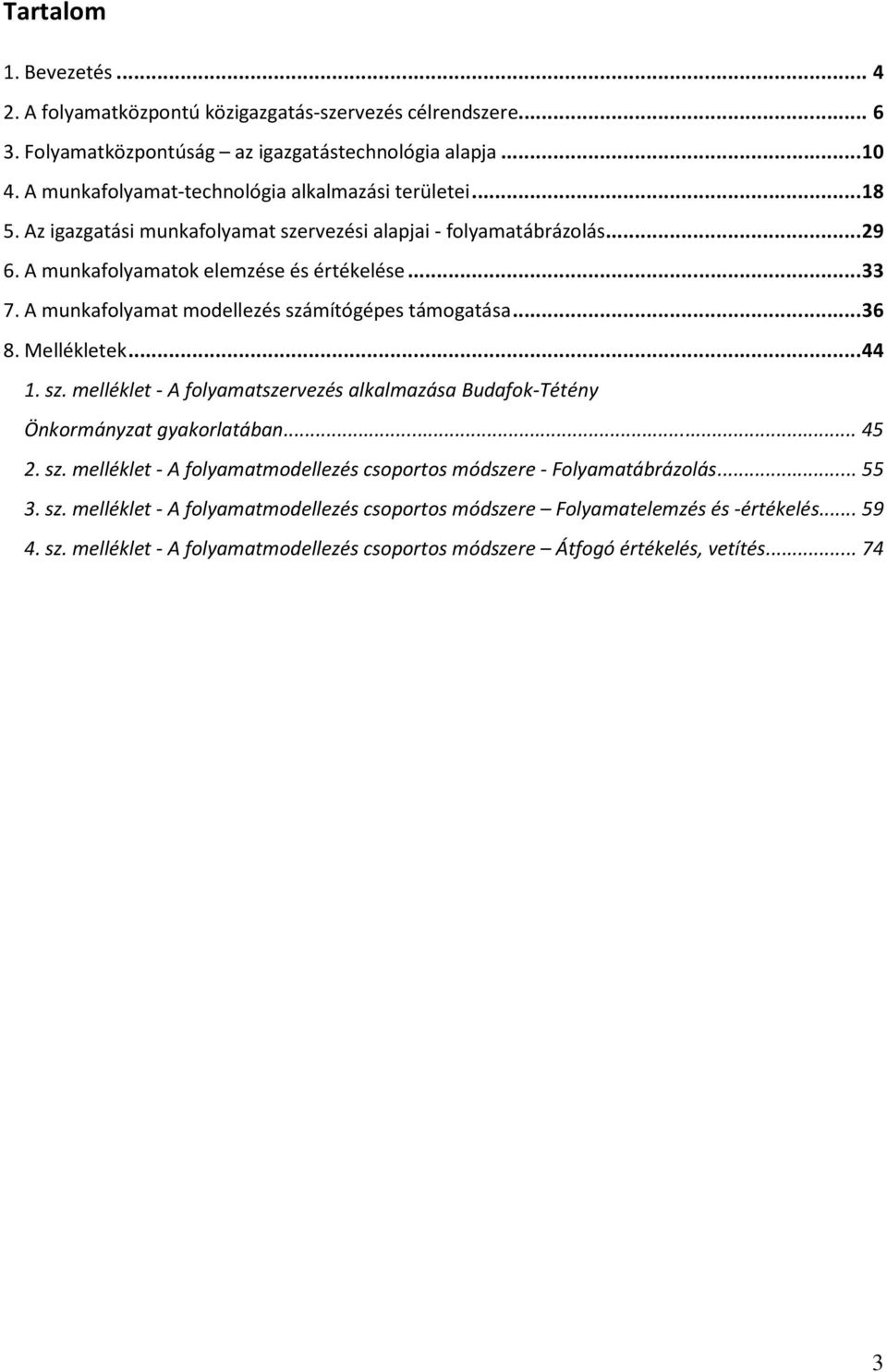 A munkafolyamat modellezés számítógépes támogatása... 36 8. Mellékletek... 44 1. sz. melléklet - A folyamatszervezés alkalmazása Budafok-Tétény Önkormányzat gyakorlatában... 45 2. sz. melléklet - A folyamatmodellezés csoportos módszere - Folyamatábrázolás.