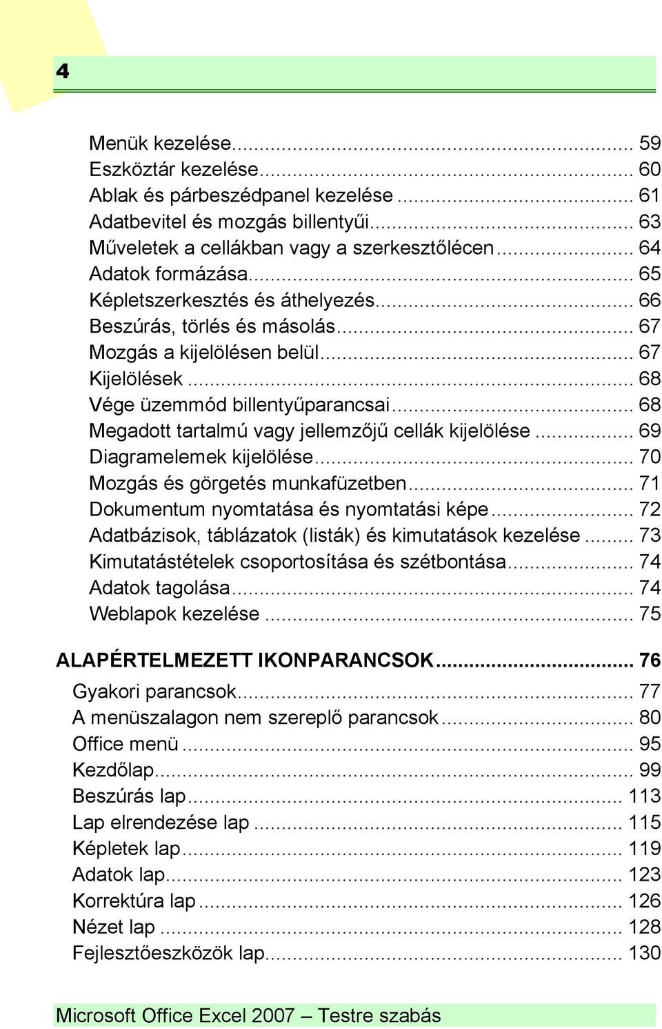 .. 68 Megadott tartalmú vagy jellemzőjű cellák kijelölése... 69 Diagramelemek kijelölése... 70 Mozgás és görgetés munkafüzetben... 71 Dokumentum nyomtatása és nyomtatási képe.