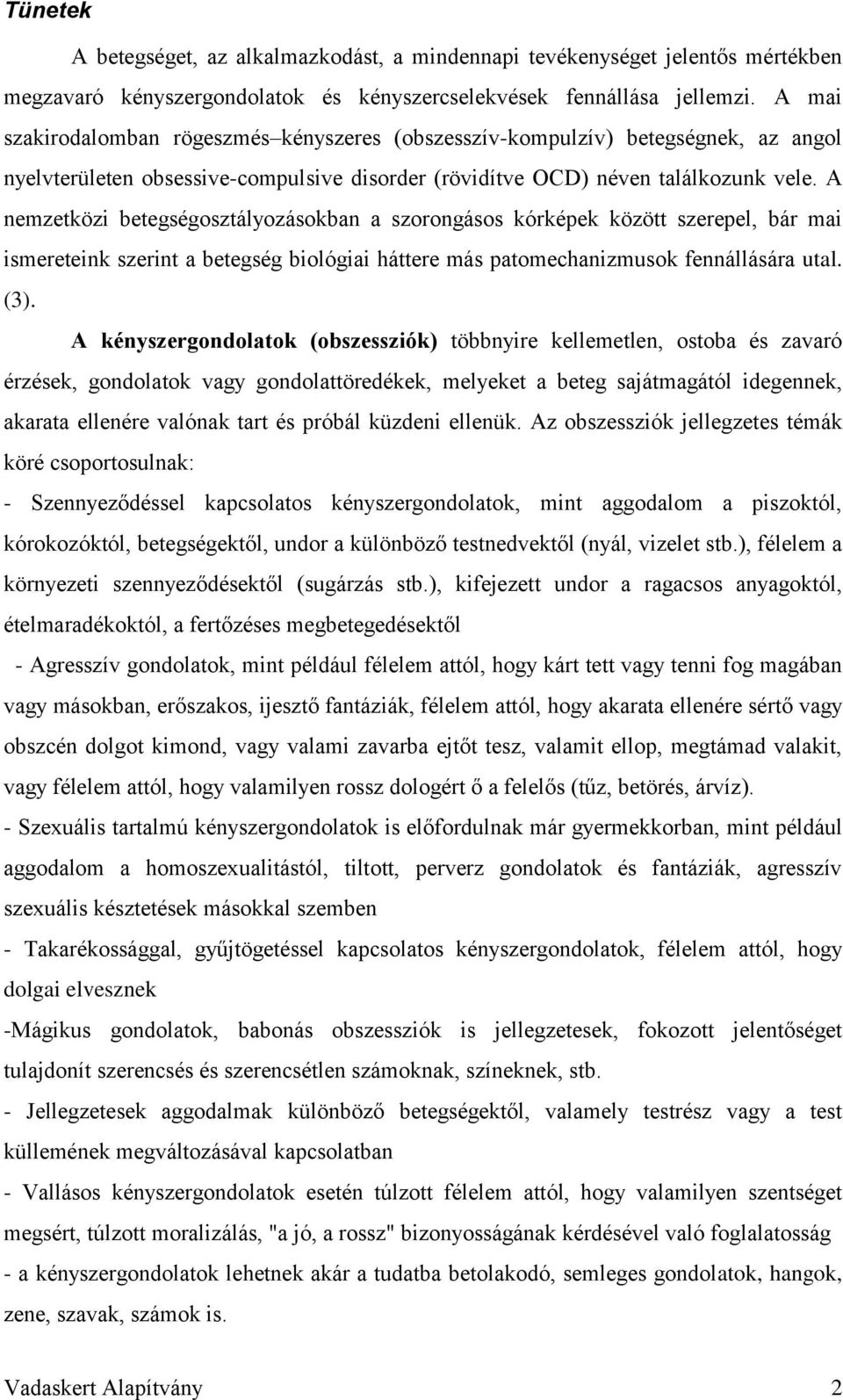 A nemzetközi betegségosztályozásokban a szorongásos kórképek között szerepel, bár mai ismereteink szerint a betegség biológiai háttere más patomechanizmusok fennállására utal. (3).