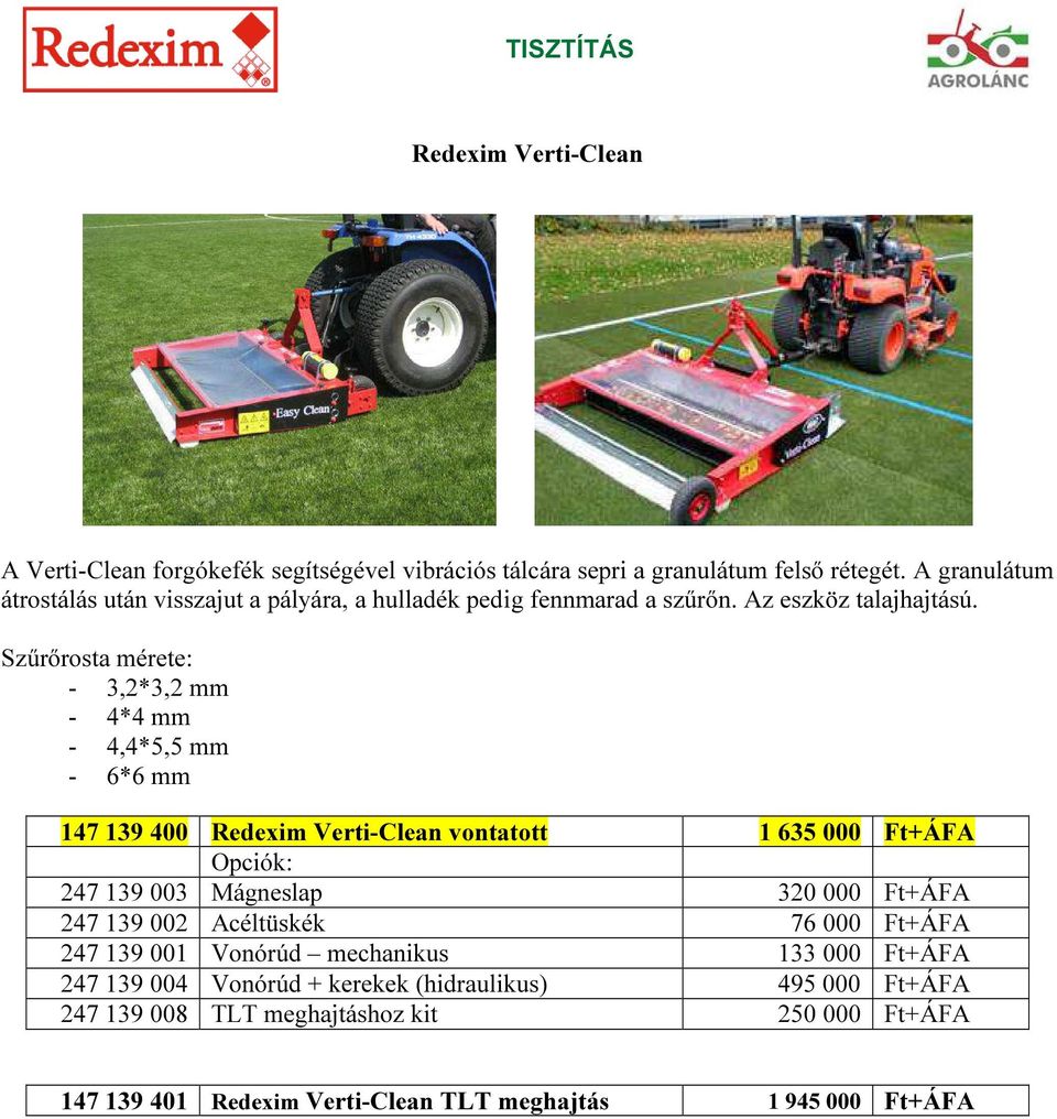 Szűrőrosta mérete: - 3,2*3,2 mm - 4*4 mm - 4,4*5,5 mm - 6*6 mm 147 139 400 Redexim Verti-Clean vontatott 1 635 000 Ft+ÁFA Opciók: 247 139 003 Mágneslap 320 000