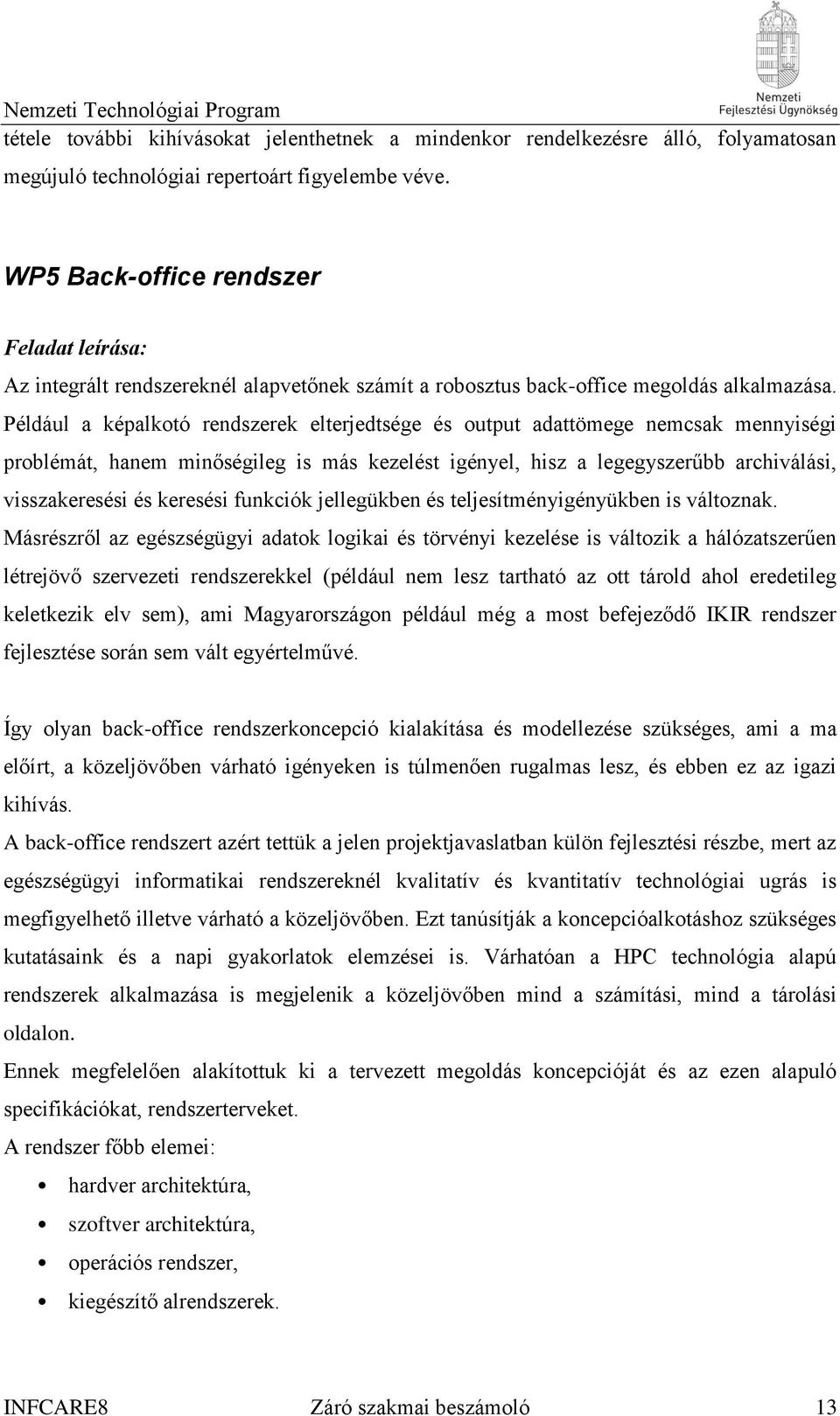 Például a képalkotó rendszerek elterjedtsége és output adattömege nemcsak mennyiségi problémát, hanem minőségileg is más kezelést igényel, hisz a legegyszerűbb archiválási, visszakeresési és keresési