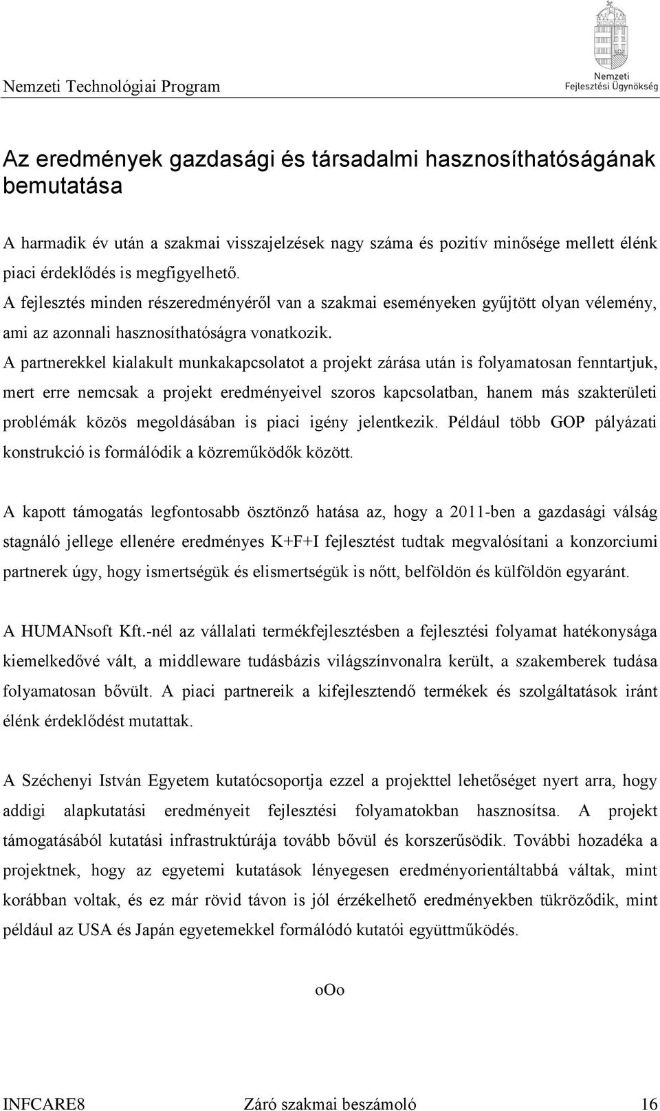 A partnerekkel kialakult munkakapcsolatot a projekt zárása után is folyamatosan fenntartjuk, mert erre nemcsak a projekt eredményeivel szoros kapcsolatban, hanem más szakterületi problémák közös