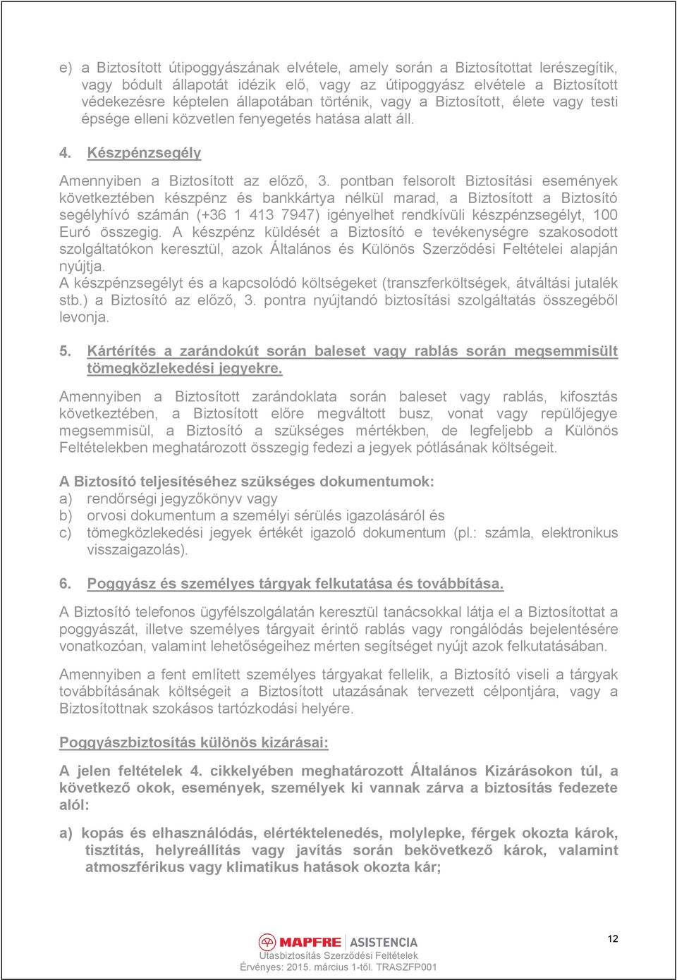 pontban felsorolt Biztosítási események következtében készpénz és bankkártya nélkül marad, a Biztosított a Biztosító segélyhívó számán (+36 1 413 7947) igényelhet rendkívüli készpénzsegélyt, 100 Euró