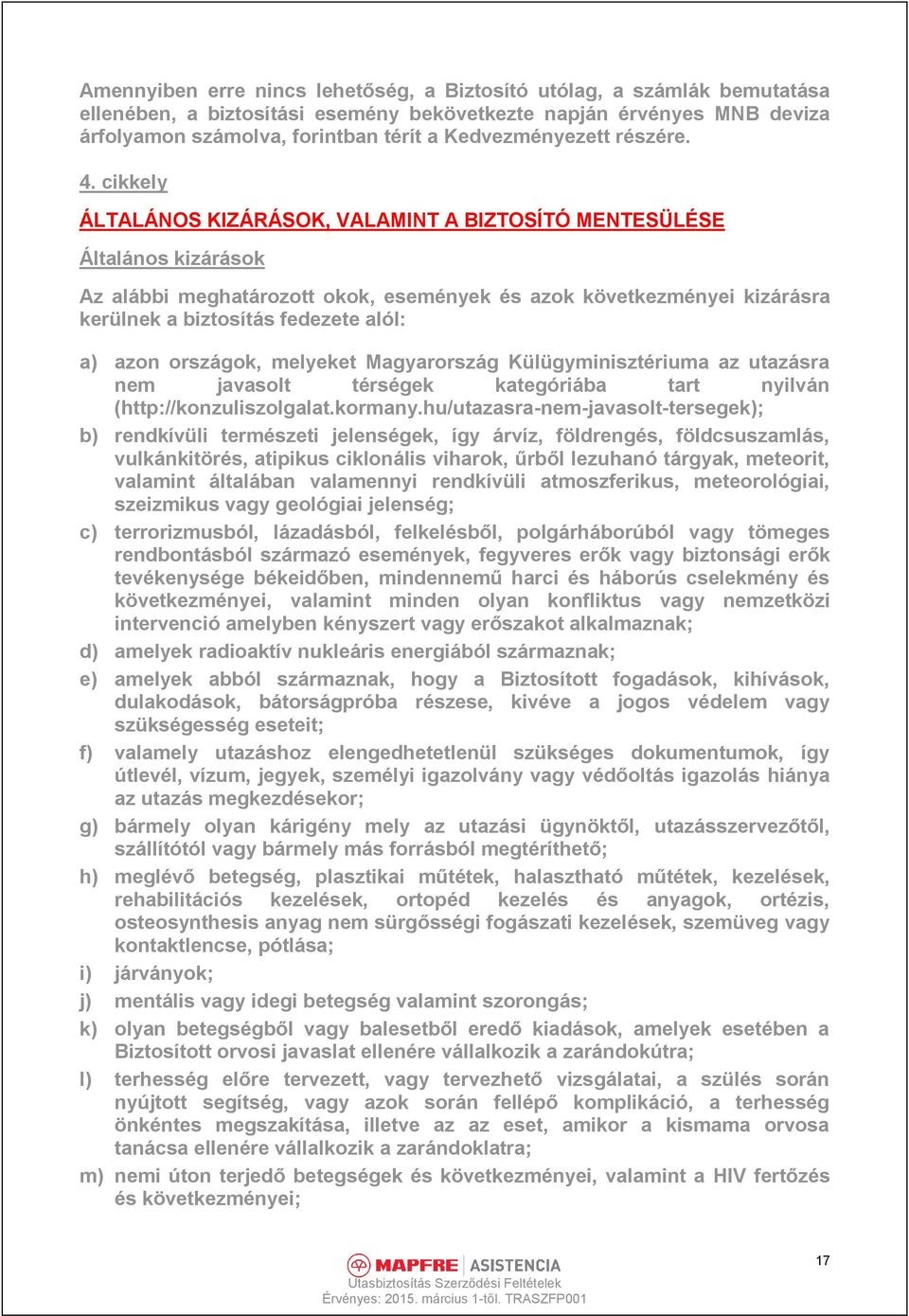 cikkely ÁLTALÁNOS KIZÁRÁSOK, VALAMINT A BIZTOSÍTÓ MENTESÜLÉSE Általános kizárások Az alábbi meghatározott okok, események és azok következményei kizárásra kerülnek a biztosítás fedezete alól: a) azon