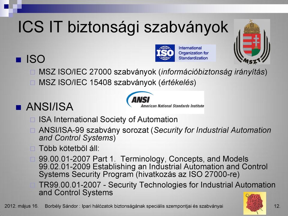 Terminology, Concepts, and Models 99.02.01-2009 Establishing an Industrial Automation and Control Systems Security Program (hivatkozás az ISO 27000-re) TR99.00.01-2007 - Security Technologies for Industrial Automation and Control Systems 2012.