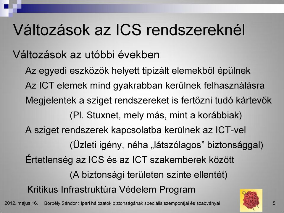 Stuxnet, mely más, mint a korábbiak) A sziget rendszerek kapcsolatba kerülnek az ICT-vel (Üzleti igény, néha látszólagos biztonsággal) Értetlenség az