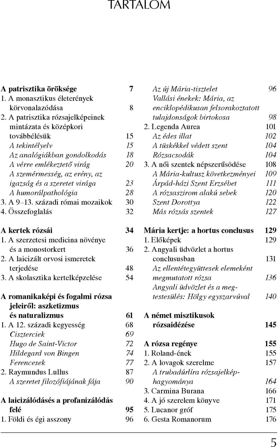 virága 23 A humorálpathológia 28 3. A 9 13. századi római mozaikok 30 4. Összefoglalás 32 A kertek rózsái 34 1. A szerzetesi medicina növénye és a monostorkert 36 2.