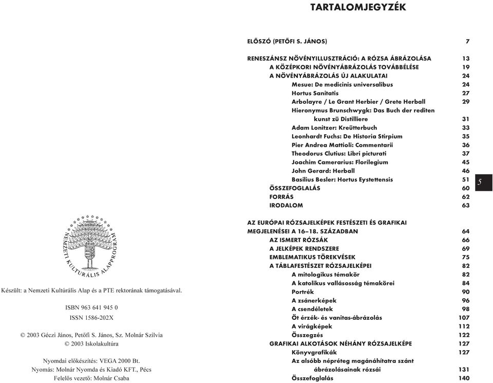 Arbolayre / Le Grant Herbier / Grete Herball 29 Hieronymus Brunschwygk: Das Buch der rediten kunst zü Distilliere 31 Adam Lonitzer: Kreütterbuch 33 Leonhardt Fuchs: De Historia Stirpium 35 Pier