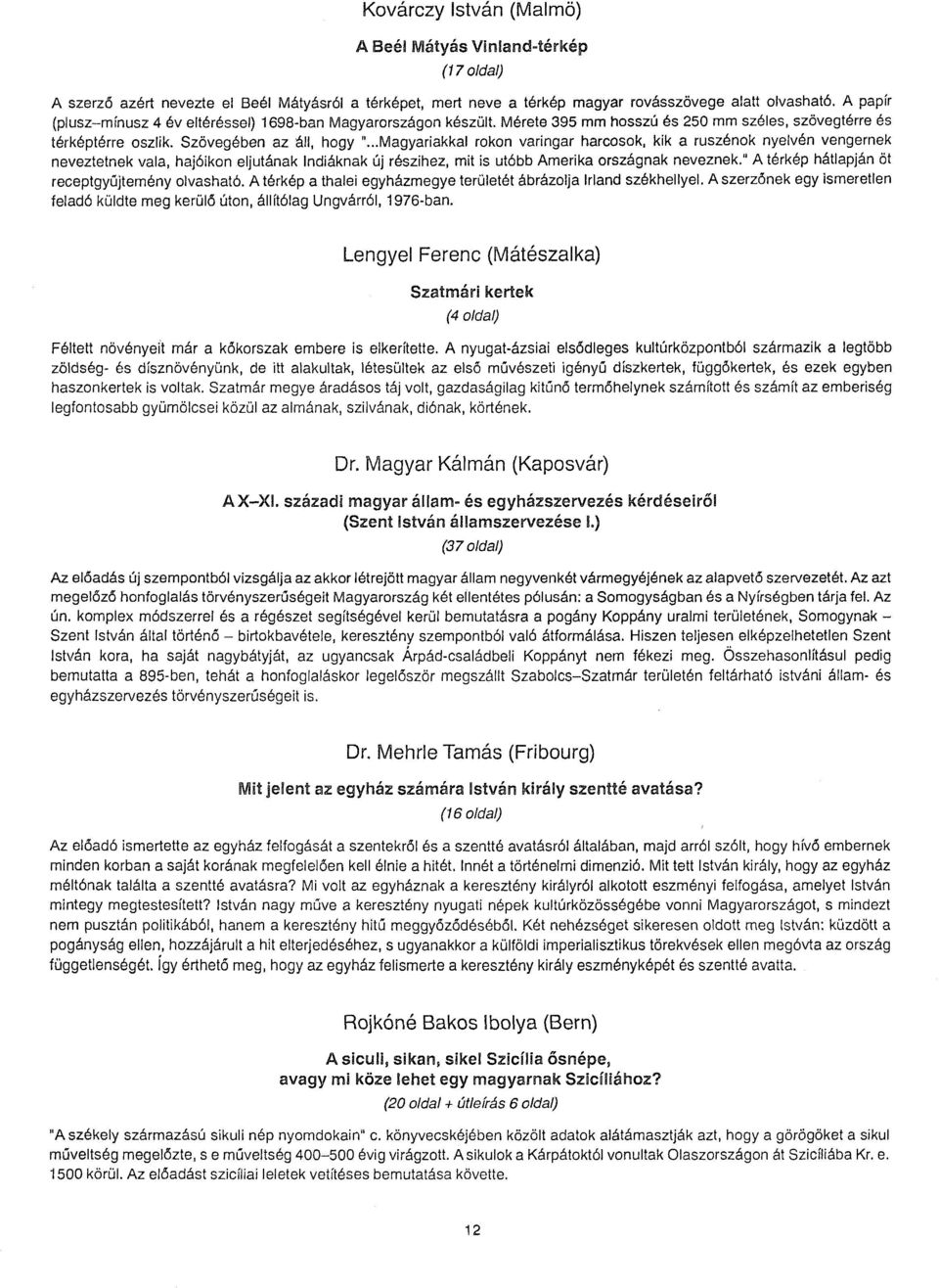 ..Magyarlakkal rokon varingar harcosok, kik a ruszénok nyelvén vengernek neveztetnek vala, hajóikon eljutának Indiáknak új részihez, mit is utóbb Amerika országnak neveznek.