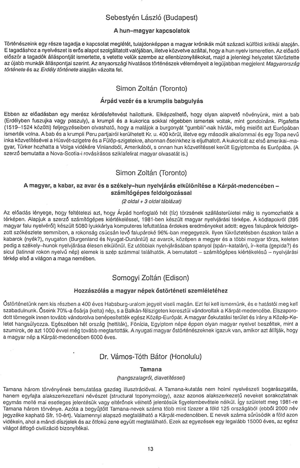 Az előadó először a tagadók álláspontját ismertette, s vetette velük szembe az ellenbizonyítékokat, majd a jelenlegi helyzetet tükröztette az újabb munkák álláspontjai szerint.