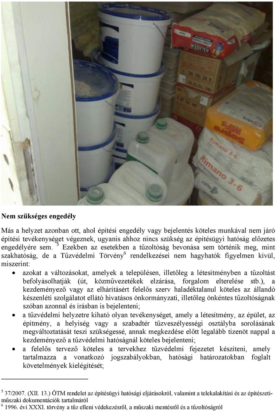 5 Ezekben az esetekben a tűzoltóság bevonása sem történik meg, mint szakhatóság, de a Tűzvédelmi Törvény 6 rendelkezései nem hagyhatók figyelmen kívül, miszerint: azokat a változásokat, amelyek a