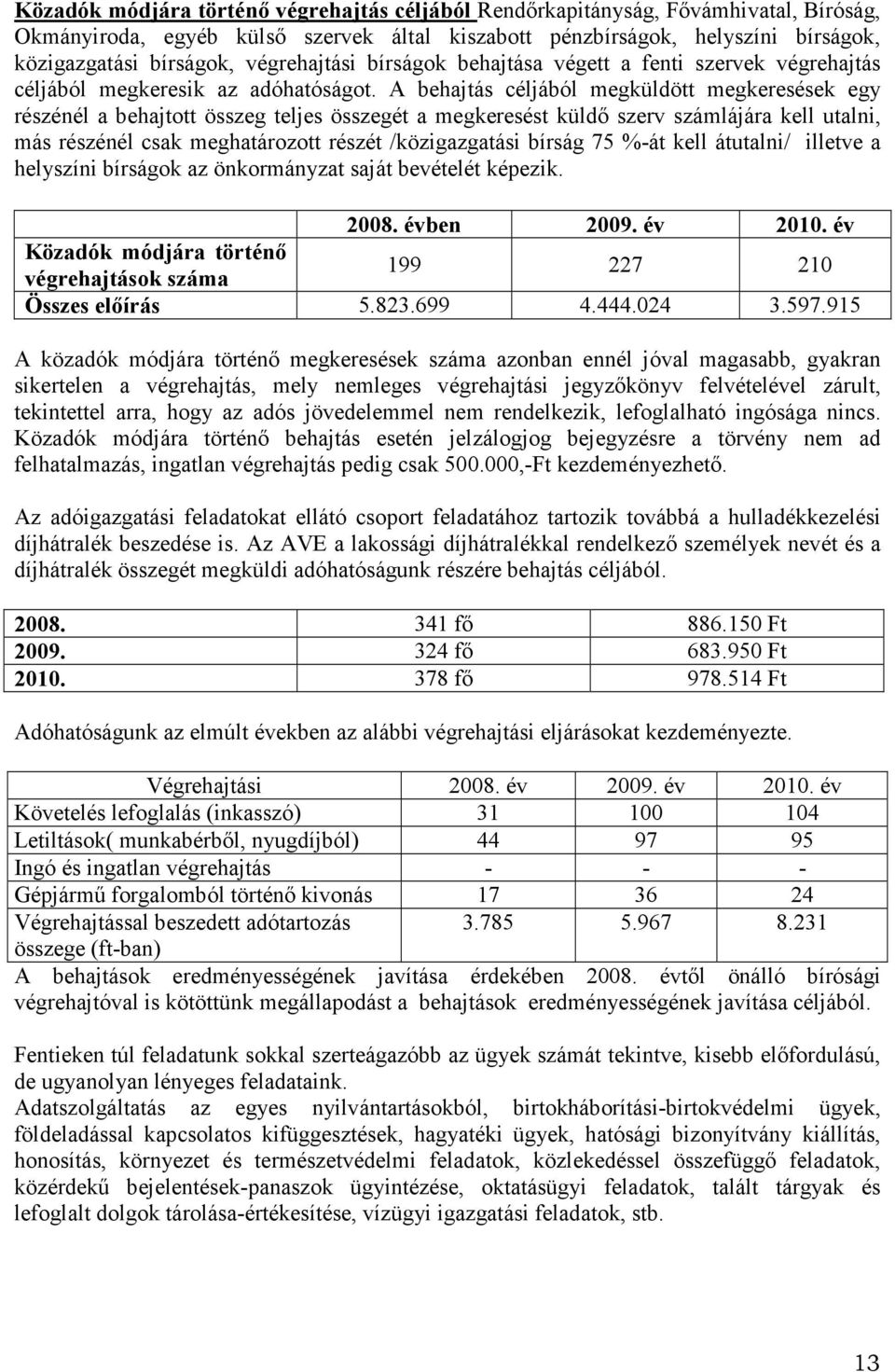 A behajtás céljából megküldött megkeresések egy részénél a behajtott összeg teljes összegét a megkeresést küldő szerv számlájára kell utalni, más részénél csak meghatározott részét /közigazgatási