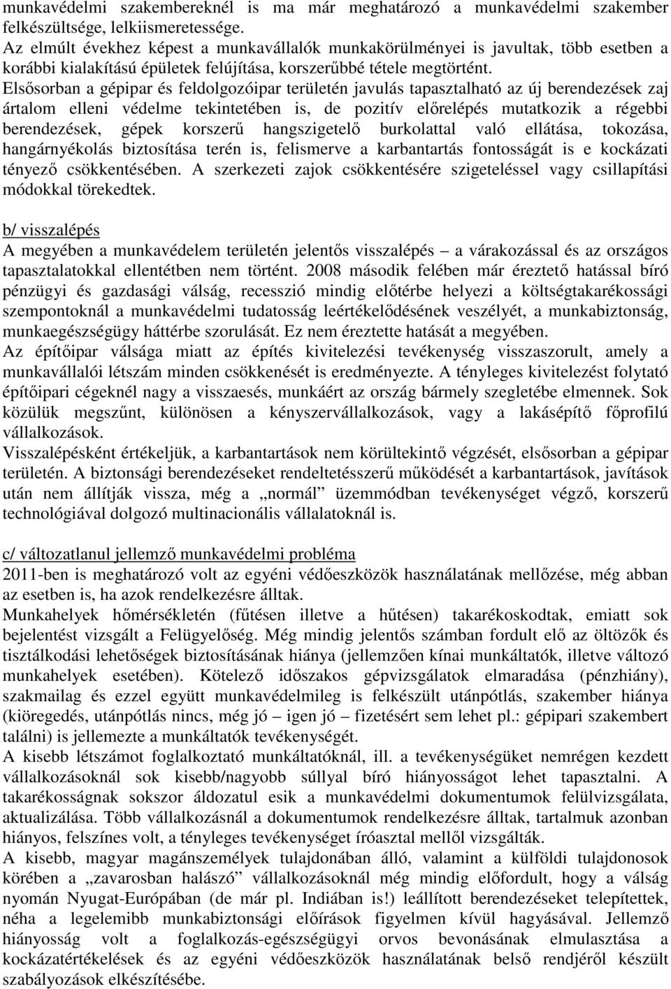 Elsősorban a gépipar és feldolgozóipar területén javulás tapasztalható az új berendezések zaj ártalom elleni védelme tekintetében is, de pozitív előrelépés mutatkozik a régebbi berendezések, gépek