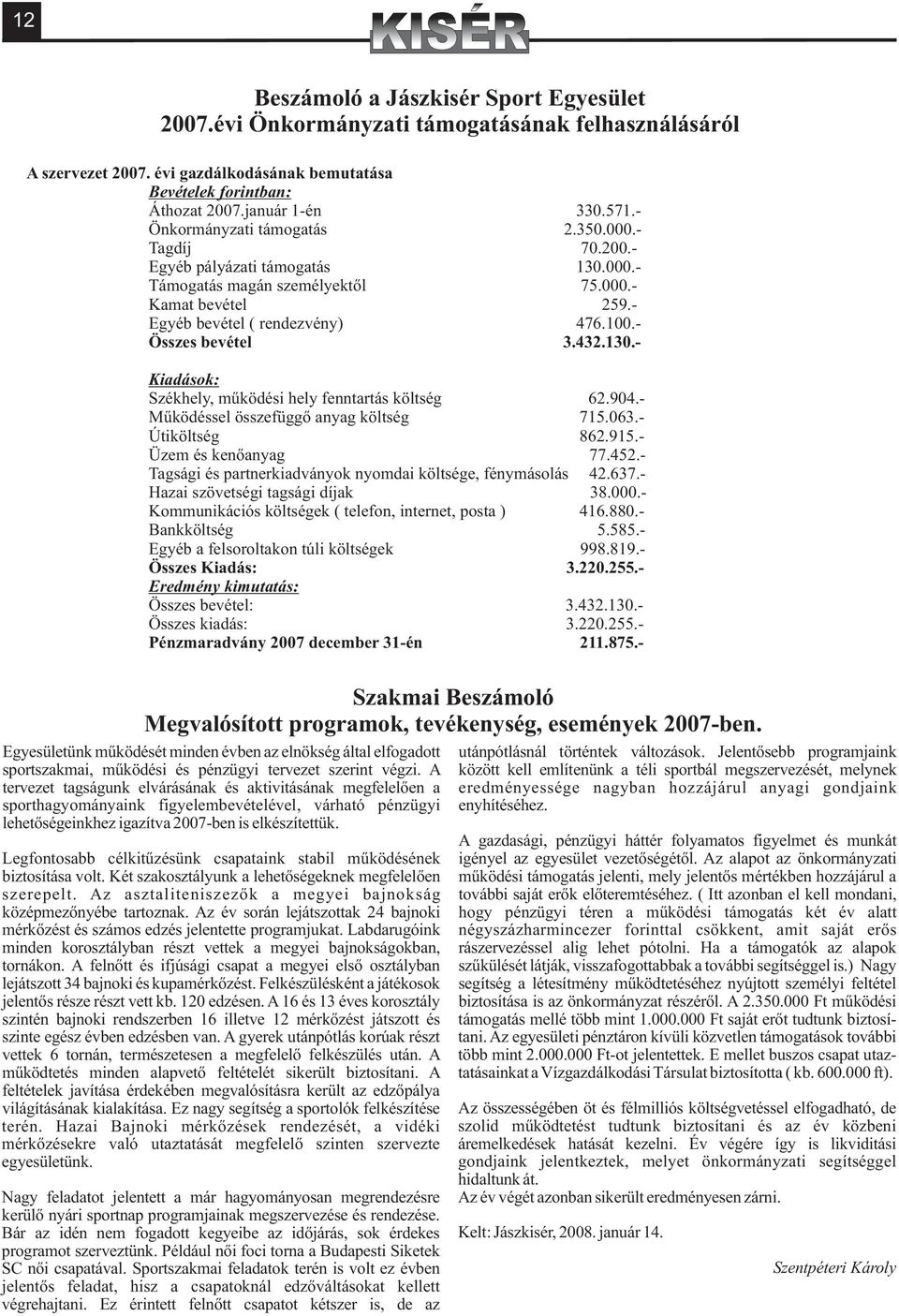 - Összes bevétel 3.432.130.- Kiadások: Székhely, mûködési hely fenntartás költség 62.904.- Mûködéssel összefüggõ anyag költség 715.063.- Útiköltség 862.915.- Üzem és kenõanyag 77.452.