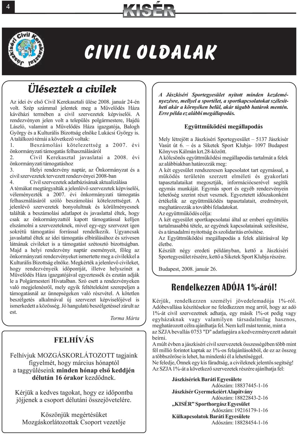 A rendezvényen jelen volt a település polgármestere, Hajdú László, valamint a Mûvelõdés Háza igazgatója, Balogh György és a Kulturális Bizottság elnöke Lukácsi György is.