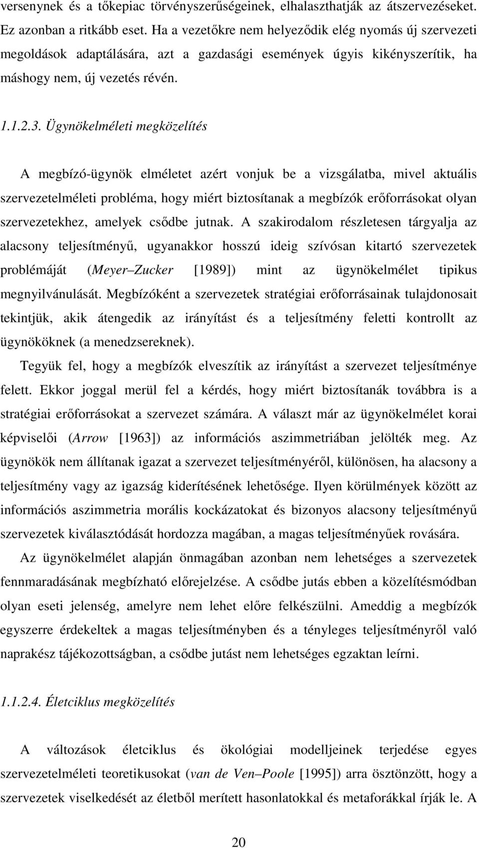 Ügynökelméleti megközelítés A megbízó-ügynök elméletet azért vonjuk be a vizsgálatba, mivel aktuális szervezetelméleti probléma, hogy miért biztosítanak a megbízók erıforrásokat olyan szervezetekhez,